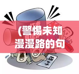 (警惕未知漫漫路的句子) 警惕未知漫漫路：面对前方未知妖怪，勇士如何应对挑战与危机？探索求生之道